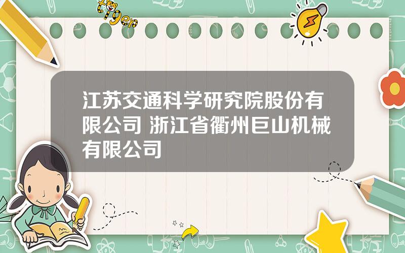 江苏交通科学研究院股份有限公司 浙江省衢州巨山机械有限公司